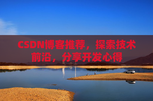 CSDN博客推荐，探索技术前沿，分享开发心得
